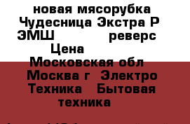 новая мясорубка Чудесница Экстра Р4 ЭМШ350 1500 4 реверс › Цена ­ 1 900 - Московская обл., Москва г. Электро-Техника » Бытовая техника   